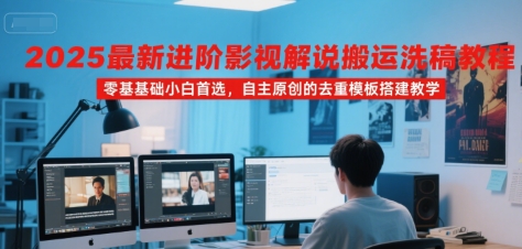 2025最新进阶影视解说搬运洗稿教程，零基础小白首选，自主原创的去重模板搭建教学-冒泡网