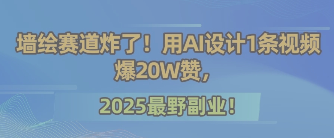 墙绘赛道炸了！用AI设计1条视频爆20W赞，2025最野副业！-冒泡网