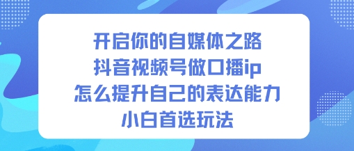 开启你的自媒体之路，抖音视频号做口播ip，怎么提升自己的表达能力，小白首选玩法-冒泡网