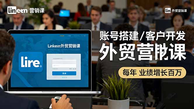 LinkedIn外贸营销课：账号搭建/客户开发/成交转化，年业绩增长百万+-冒泡网