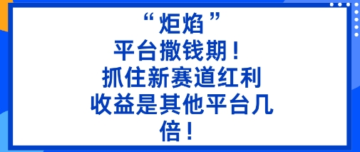 “炬焰”：平台撒钱期！抓住新赛道红利，5分钟二创内容，收益是其他平台几倍！-冒泡网