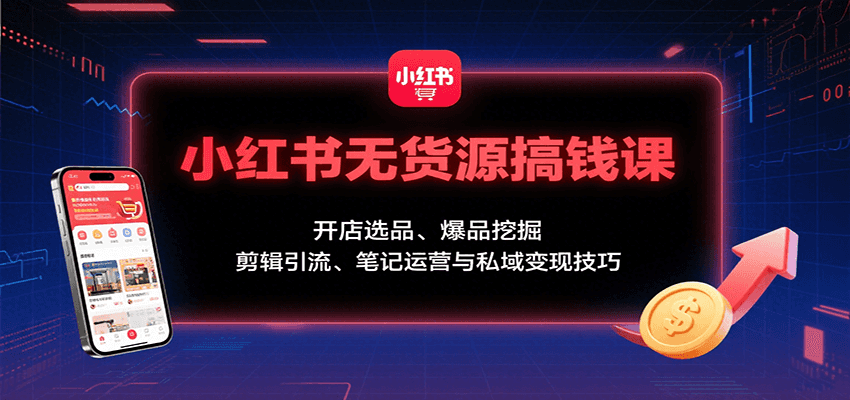 小红书无货源搞钱课：开店选品、爆品挖掘，剪辑引流、笔记运营与私域变现技巧-冒泡网