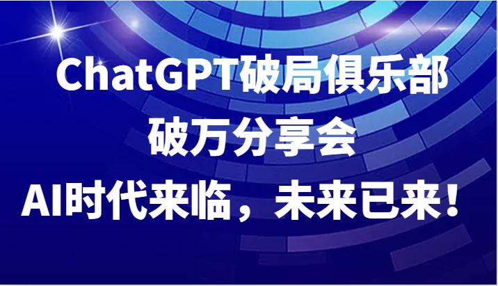 ChatGPT破局俱乐部破万分享会，AI时代来临，未来已来！-冒泡网