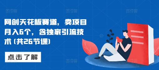 网创天花板赛道，卖项目月入6个，含独家引流技术(共26节课)-冒泡网