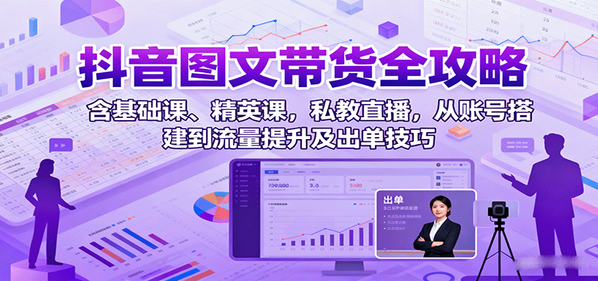 抖音图文带货全攻略：含基础课、精英课，私教直播，从账号搭建到流量提升及出单技巧-冒泡网
