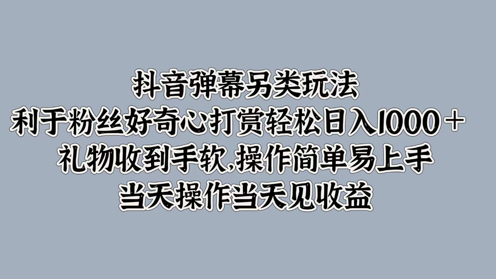 抖音弹幕另类玩法，利于粉丝好奇心打赏轻松日入1000＋ 礼物收到手软，操作简单-冒泡网