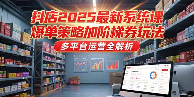 抖店2025最新系统课，爆单策略加阶梯券玩法，多平台运营全解析-冒泡网