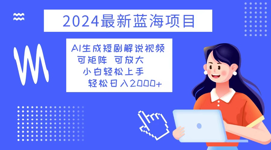 2024最新蓝海项目 AI生成短剧解说视频 小白轻松上手 日入2000+-冒泡网