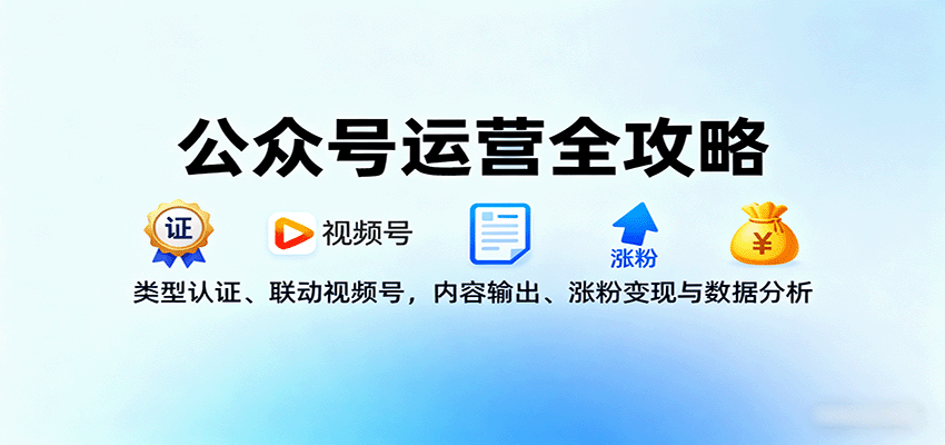 公众号运营全攻略：类型认证、联动视频号，内容输出、涨粉变现与数据分析-冒泡网