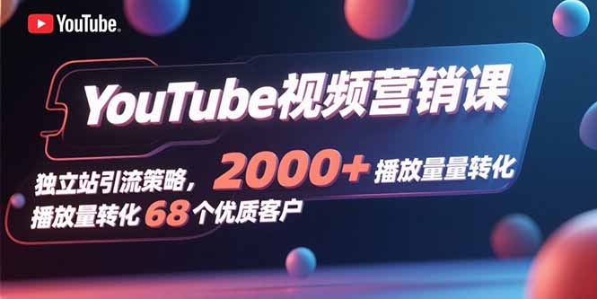 YouTube视频营销课，独立站引流策略，2000+播放量转化68个优质客户-冒泡网