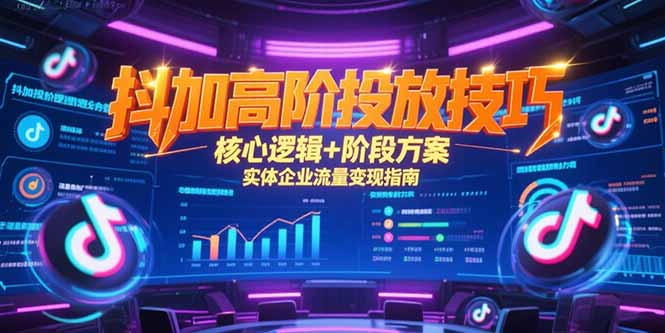 抖加高阶投放技巧，核心逻辑+阶段方案，实体企业流量变现指南-冒泡网