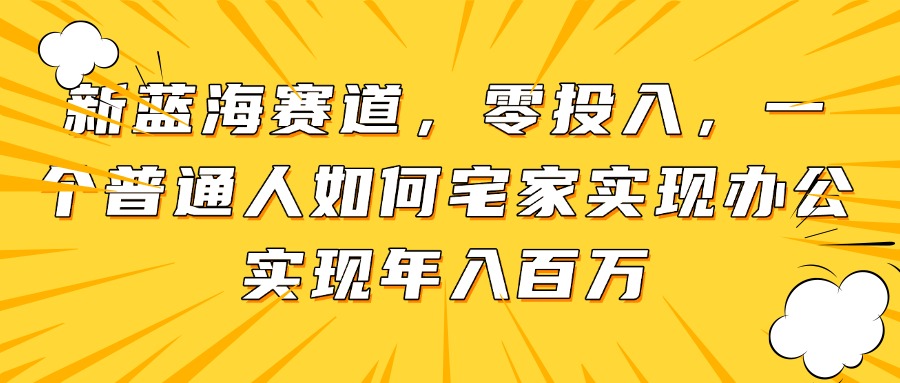 新蓝海赛道，零投入，一个普通人如何宅家办公实现年入百万-冒泡网