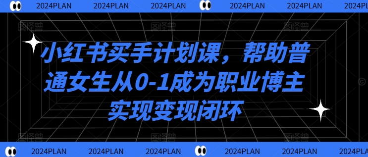 小红书买手计划课，帮助普通女生从0-1成为职业博主实现变现闭环-冒泡网