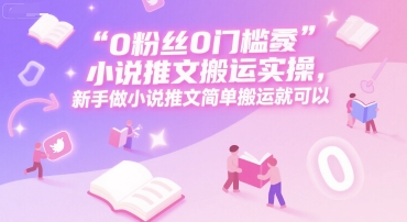 0 粉丝0门槛小说推文搬运实操，新手做小说推文简单搬运就可以-冒泡网