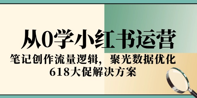 从0学小红书运营，笔记创作流量逻辑，聚光数据优化，618大促解决方案-冒泡网