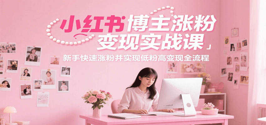 小红书博主涨粉变现实战课，新手快速涨粉并实现低粉高变现全流程-冒泡网