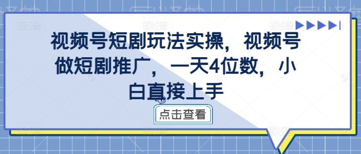 视频号短剧玩法实操，视频号做短剧推广，一天4位数，小白直接上手-冒泡网