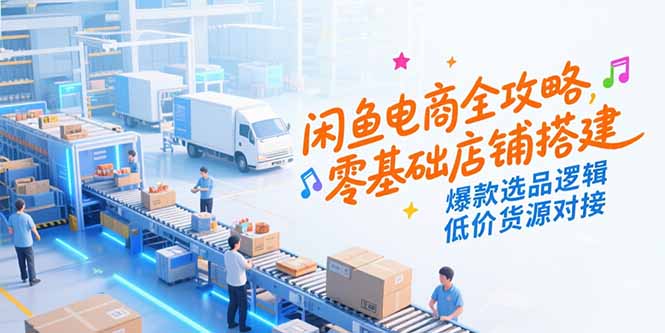 闲鱼电商全攻略，零基础店铺搭建，爆款选品逻辑，低价货源对接-冒泡网