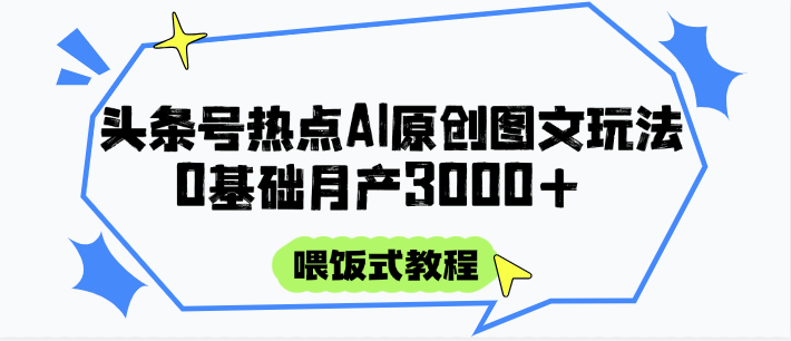 头条号热点AI图文攻略，喂饭式教程+0基础月产3000+-冒泡网