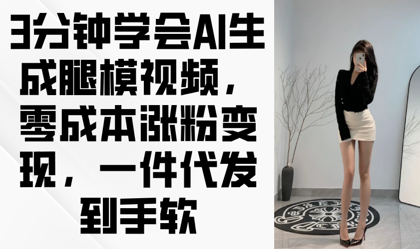 3分钟学会AI生成腿模视频，零成本涨粉变现，一件代发到手软-冒泡网