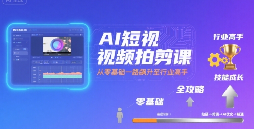 AI短视频拍剪课，全攻略到精通，带你从零基础一路飙升至行业高手-冒泡网