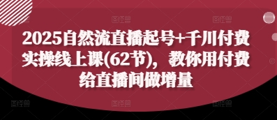 2025自然流直播起号+千川付费实操线上课(62节)，教你用付费给直播间做增量-冒泡网