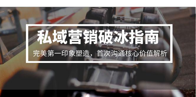 私域营销破冰指南，完美第一印象塑造，首次沟通核心价值解析-冒泡网