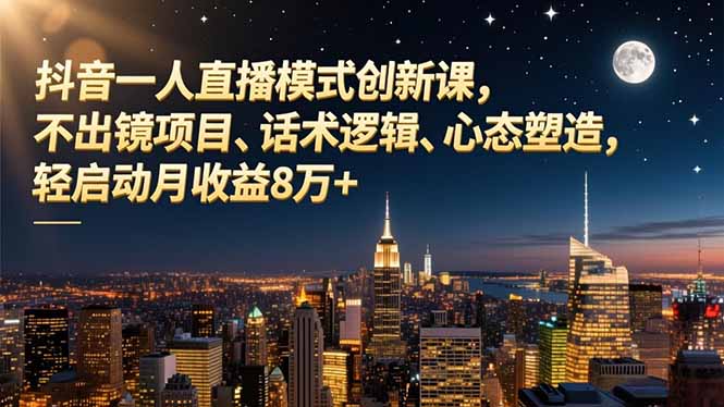 抖音一人直播模式创新课，不出镜项目、话术逻辑、心态塑造，轻启动月收益8万+-冒泡网