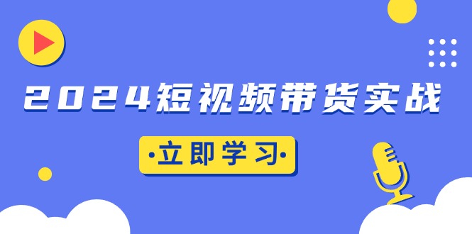 2024短视频带货实战：底层逻辑+实操技巧，橱窗引流、直播带货-冒泡网