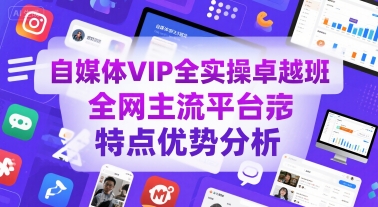 自媒体VIP全实操卓越班，全网主流平台特点优势分析-冒泡网