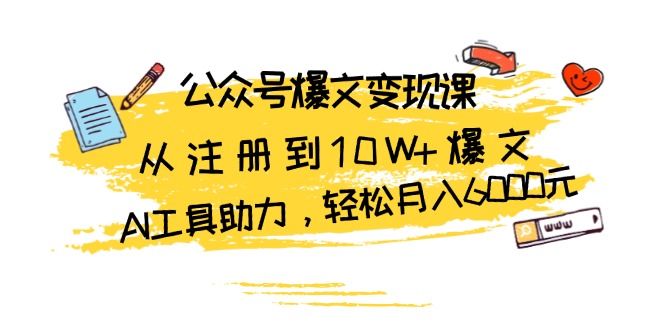 公众号爆文变现课：从注册到10W+爆文，AI工具助力，轻松月入6000元-冒泡网