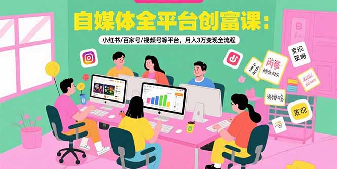 自媒体全平台创富课：小红书/百家号/视频号等平台，月入3万变现全流程-冒泡网