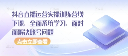 抖音直播运营实操训练营线下课，全面系统学习，面对面解决账号问题-冒泡网
