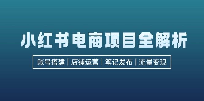 小红书电商项目全解析，包括账号搭建、店铺运营、笔记发布  实现流量变现-冒泡网