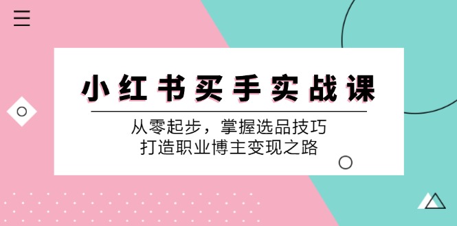 小红书买手实战课：从零起步，掌握选品技巧，打造职业博主变现之路-冒泡网