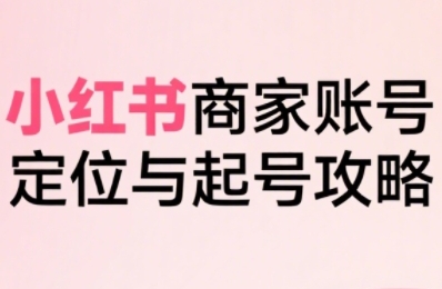 小红书电商全链路实战从定位到爆单，系统拆解小红书商家起号全流程(更新)-冒泡网
