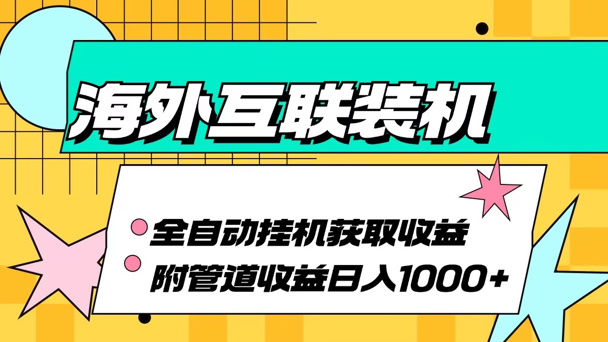海外互联装机全自动运行获取收益、附带管道收益轻松日入1000+-冒泡网