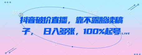 抖音破价直播，靠不露脸读稿子， 日入多张，100%起号-冒泡网
