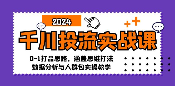 千川投流实战课：0-1打品思路，涵盖思维打法、数据分析与人群包实操教学-冒泡网