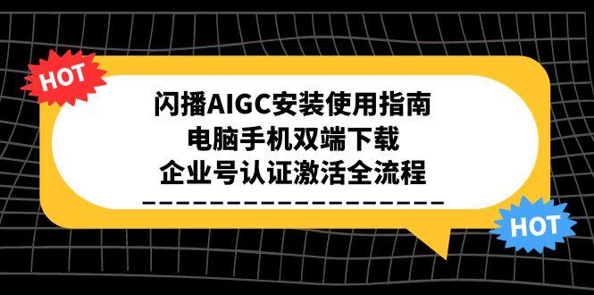 闪播AIGC安装使用指南，电脑手机双端下载，企业号认证激活全流程-冒泡网