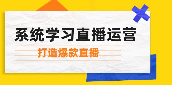 系统学习直播运营：掌握起号方法、主播能力、小店随心推，打造爆款直播-冒泡网