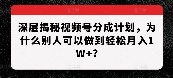 深层揭秘视频号分成计划，为什么别人可以做到轻松月入1W+?-冒泡网