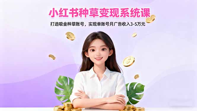 小红书种草变现系统课：打造吸金种草账号，实现单账号月广告收入3-5万元-冒泡网