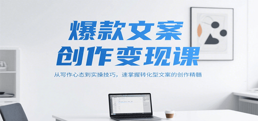 爆款文案创作变现课，从写作心态到实操技巧，速掌握转化型文案的创作精髓-冒泡网