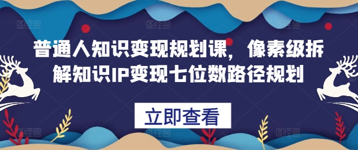 普通人知识变现规划课，像素级拆解知识IP变现七位数路径规划-冒泡网