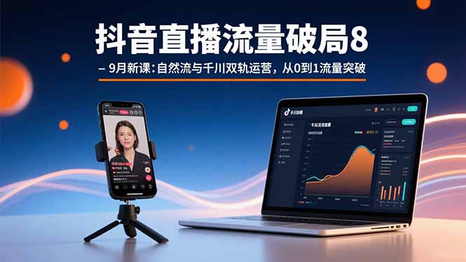 抖音直播流量破局8-9月新课：自然流与千川双轨运营，从0到1流量突破-冒泡网