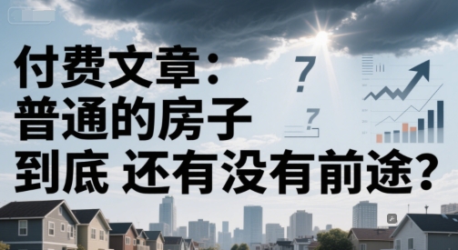 付费文章：普通的房子到底还有没有前途？-冒泡网