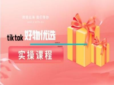 tiktok好物优选实操课程，好物分享操作技巧-冒泡网