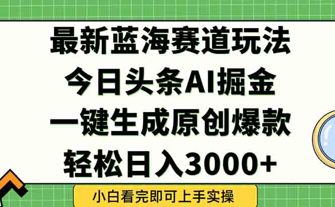 今日头条2025年最新蓝海玩法，一键生成爆款，轻松实现矩阵日入3000+-冒泡网