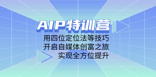 AIP特训营，用四位定位法等技巧，开启自媒体创富之旅，实现全方位提升-冒泡网